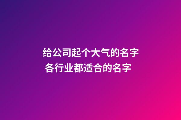 给公司起个大气的名字 各行业都适合的名字-第1张-公司起名-玄机派